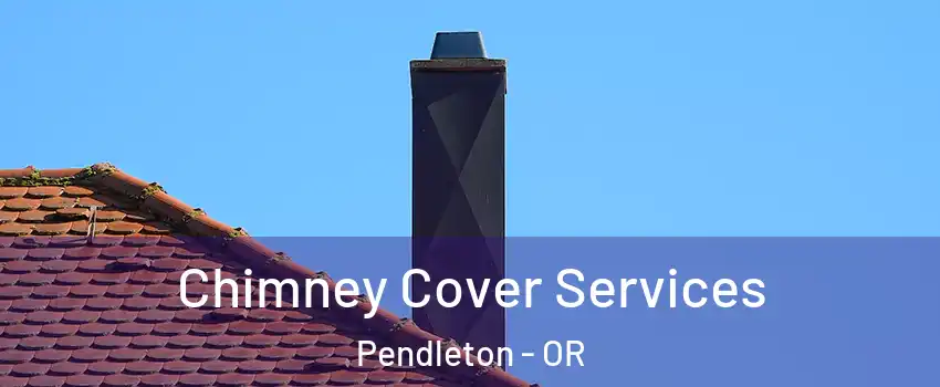 Chimney Cover Services Pendleton - OR