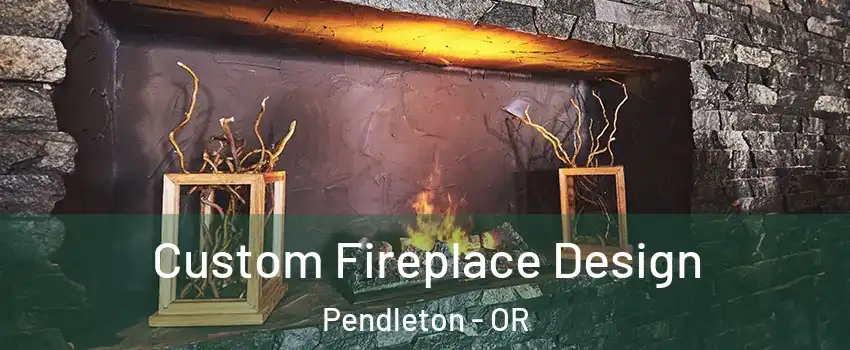  Custom Fireplace Design Pendleton - OR