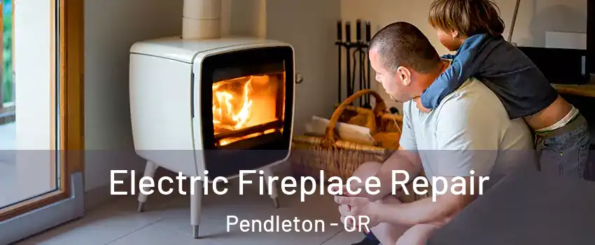 Electric Fireplace Repair Pendleton - OR