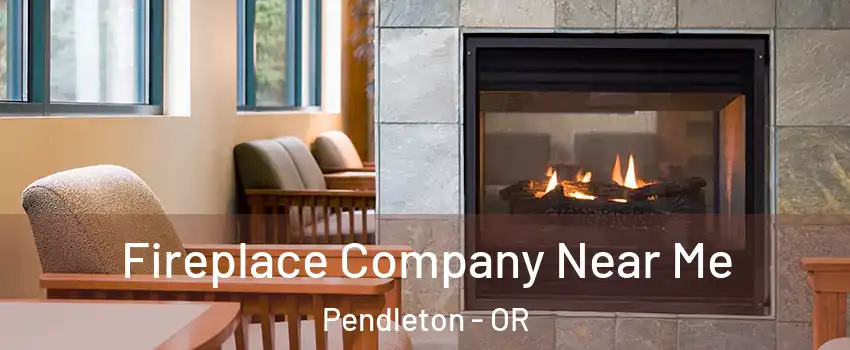  Fireplace Company Near Me Pendleton - OR