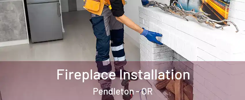  Fireplace Installation Pendleton - OR