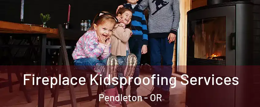  Fireplace Kidsproofing Services Pendleton - OR