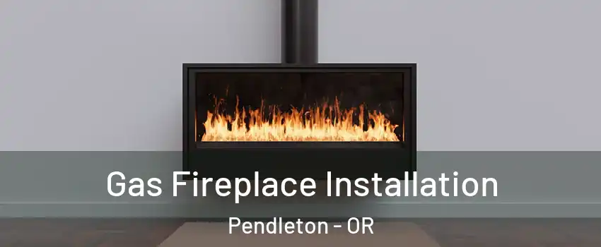 Gas Fireplace Installation Pendleton - OR