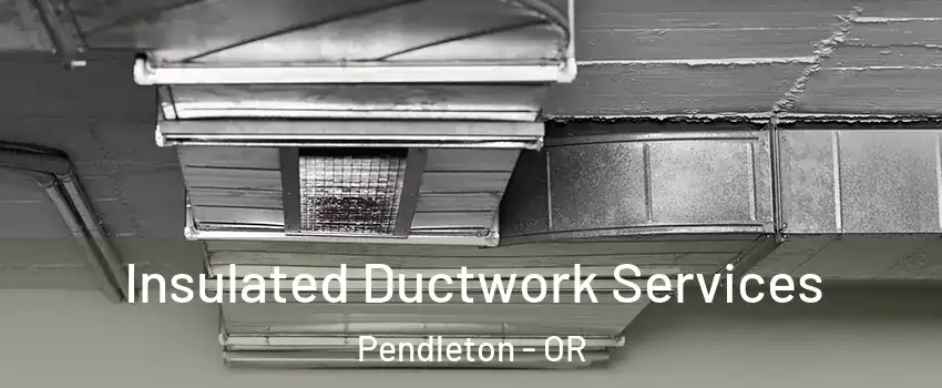  Insulated Ductwork Services Pendleton - OR