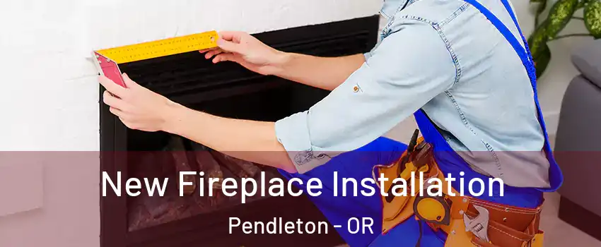  New Fireplace Installation Pendleton - OR