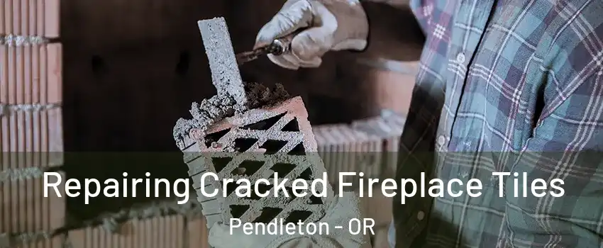  Repairing Cracked Fireplace Tiles Pendleton - OR