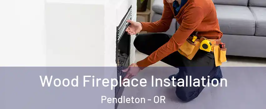  Wood Fireplace Installation Pendleton - OR