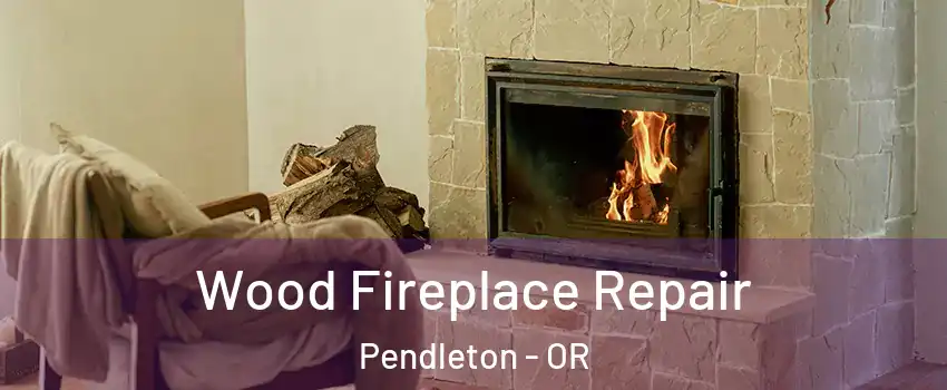 Wood Fireplace Repair Pendleton - OR